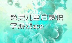 免费儿童启蒙识字游戏app