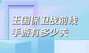 王国保卫战前线手游有多少关（王国保卫战前线手游一共多少关）