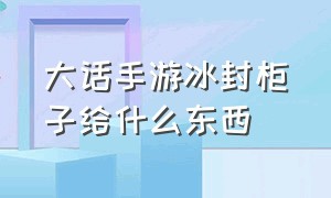 大话手游冰封柜子给什么东西