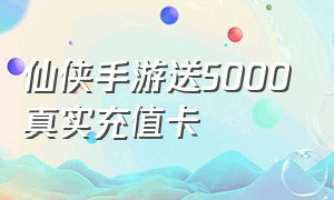 仙侠手游送5000真实充值卡