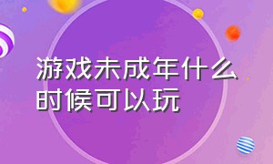 游戏未成年什么时候可以玩