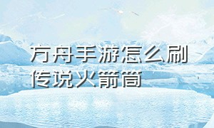 方舟手游怎么刷传说火箭筒