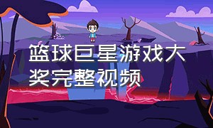 篮球巨星游戏大奖完整视频