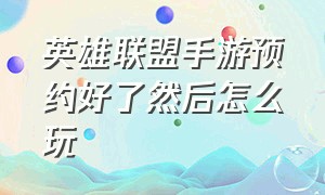 英雄联盟手游预约好了然后怎么玩