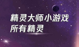 精灵大师小游戏所有精灵