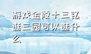 游戏金陵十三钗逛三园可以逛什么