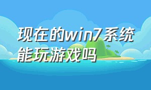 现在的win7系统能玩游戏吗