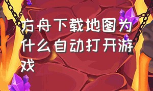 方舟下载地图为什么自动打开游戏