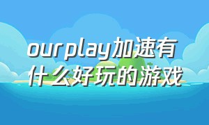 ourplay加速有什么好玩的游戏