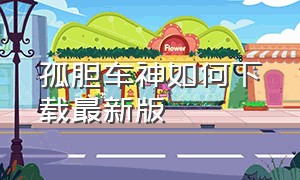 孤胆车神如何下载最新版（孤胆车神怎么官方下载）