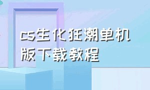 cs生化狂潮单机版下载教程