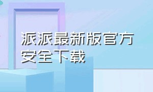 派派最新版官方安全下载