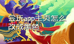 会玩app主页怎么改成黑色