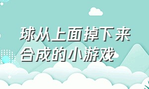 球从上面掉下来合成的小游戏