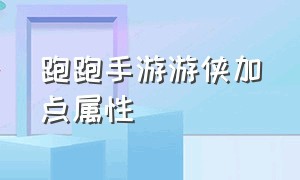 跑跑手游游侠加点属性（跑跑手游人物属性哪个好）