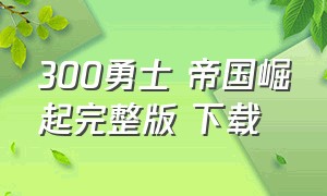 300勇士 帝国崛起完整版 下载