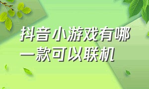 抖音小游戏有哪一款可以联机