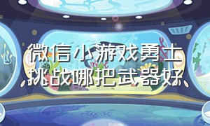 微信小游戏勇士挑战哪把武器好