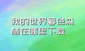 我的世界暮色森林在哪里下载（我的世界暮色森林 地图如何下载）