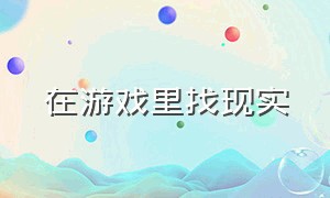 在游戏里找现实