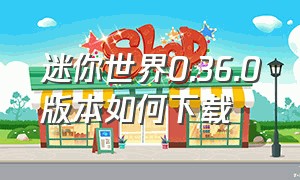 迷你世界0.36.0版本如何下载