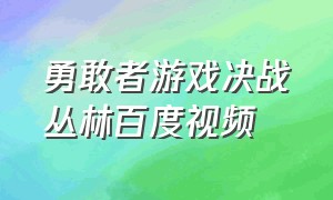 勇敢者游戏决战丛林百度视频（勇敢者游戏决战丛林百度视频播放）