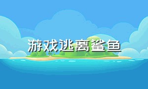 游戏逃离鲨鱼（逃离鲨鱼游戏叫什么）