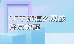 cf手游怎么观战好友教程