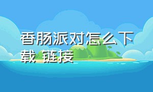 香肠派对怎么下载 链接