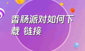 香肠派对如何下载 链接