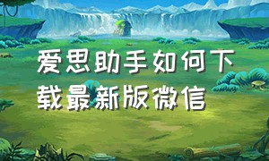 爱思助手如何下载最新版微信