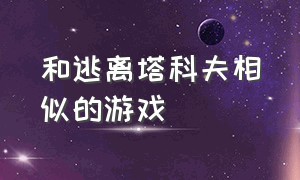 和逃离塔科夫相似的游戏（和逃离塔科夫相似的游戏手机版）