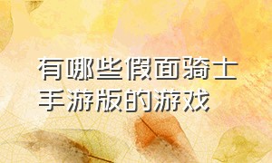 有哪些假面骑士手游版的游戏（假面骑士手游游戏推荐排行榜）