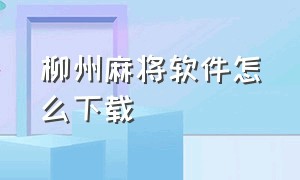 柳州麻将软件怎么下载