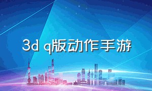 3d q版动作手游（q版3d游戏）