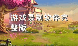 游戏录制软件完整版（录制游戏的软件下载）