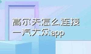 高尔夫怎么连接一汽大众app