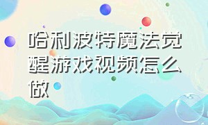 哈利波特魔法觉醒游戏视频怎么做