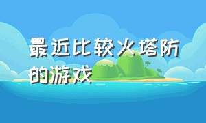 最近比较火塔防的游戏（最新火爆的塔防游戏排行榜）