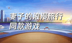 妻子的浪漫旅行同款游戏