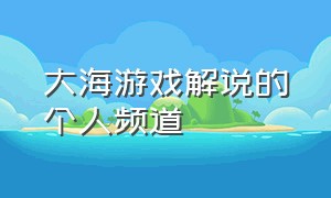 大海游戏解说的个人频道