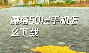 魔塔50层手机怎么下载（手机版魔塔50层下载）