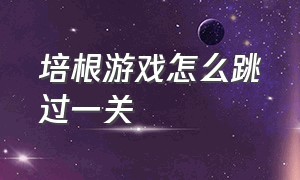 培根游戏怎么跳过一关