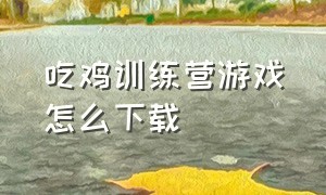 吃鸡训练营游戏怎么下载