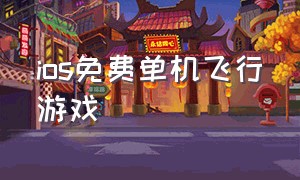 ios免费单机飞行游戏（免费ios自由度高的飞行游戏）