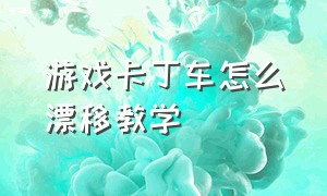 游戏卡丁车怎么漂移教学