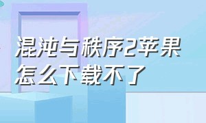 混沌与秩序2苹果怎么下载不了