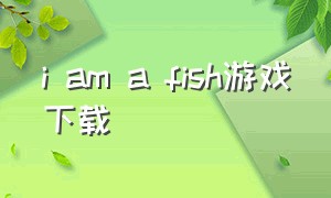 i am a fish游戏下载