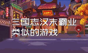 三国志汉末霸业类似的游戏