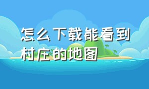 怎么下载能看到村庄的地图